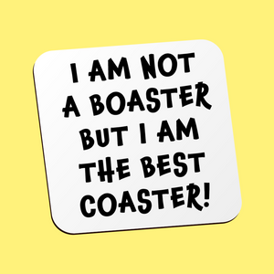 I Am Not A Boaster, But I Am The Best Coaster