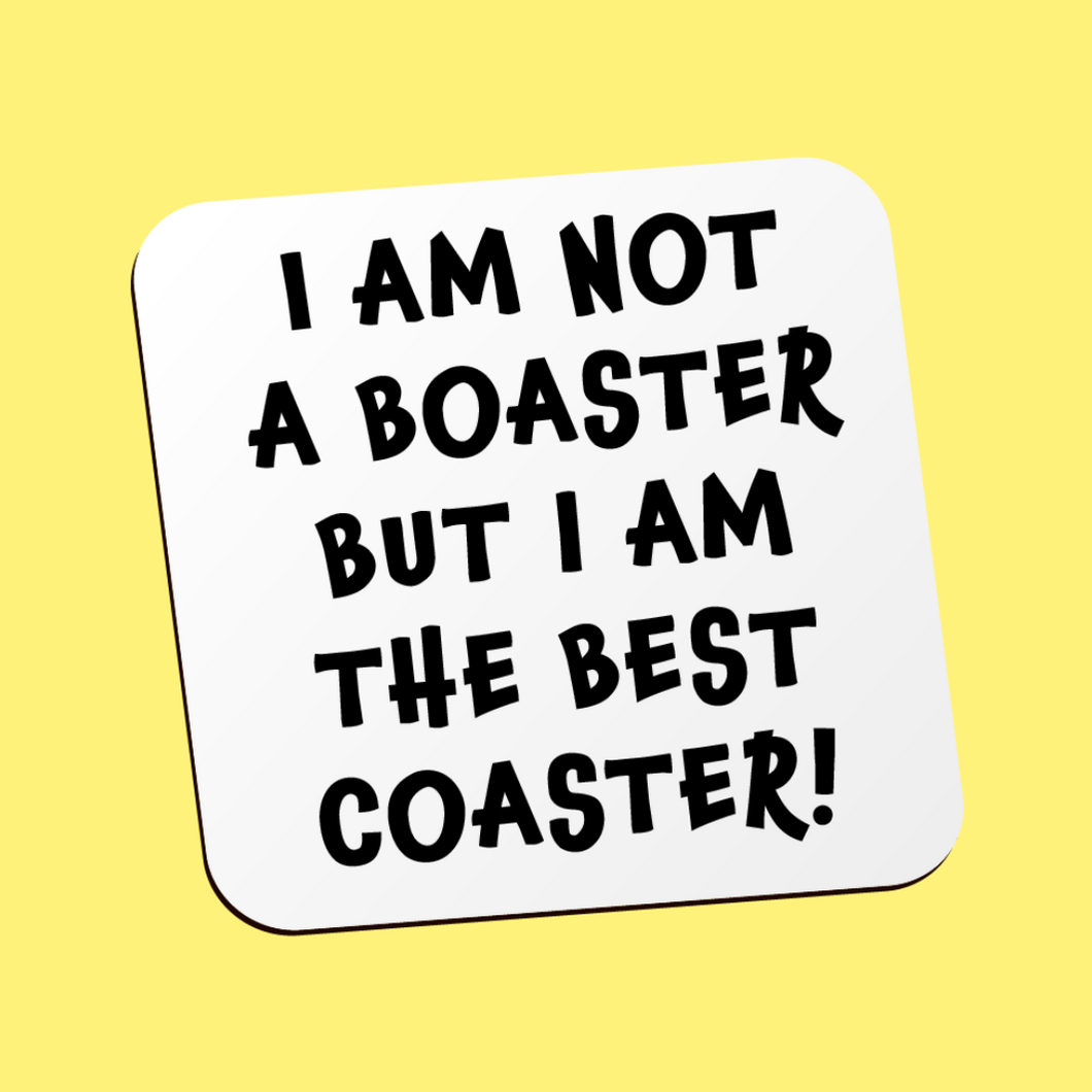 I Am Not A Boaster, But I Am The Best Coaster
