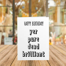 Load image into Gallery viewer, Happy Birthday, Yer Pure Dead Brilliant Card
